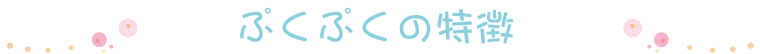 ぷくぷくの特徴